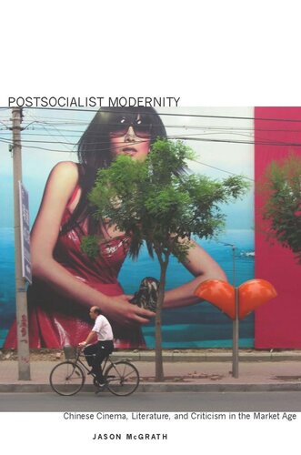 Postsocialist Modernity Chinese Cinema Literature And Criticism In The Market Age Jason Mcgrath