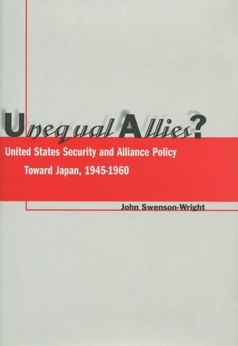 Unequal Allies United States Security And Alliance Policy Toward Japan 19451960 John Swensonwright