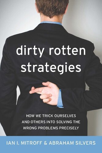 Dirty Rotten Strategies How We Trick Ourselves And Others Into Solving The Wrong Problems Precisely Ian Mitroff Abraham Silvers