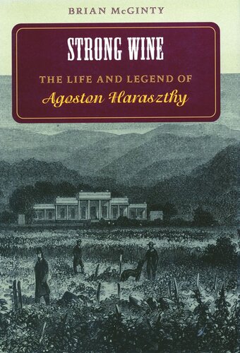Strong Wine The Life And Legend Of Agoston Haraszthy Brian Mcginty