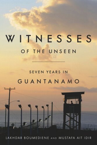 Witnesses Of The Unseen Seven Years In Guantanamo Lakhdar Boumediene Editor Mustafa Ait Idir Editor Daniel Hartnett Norland Editor Jeffrey Rose Editor Kathleen List Editor