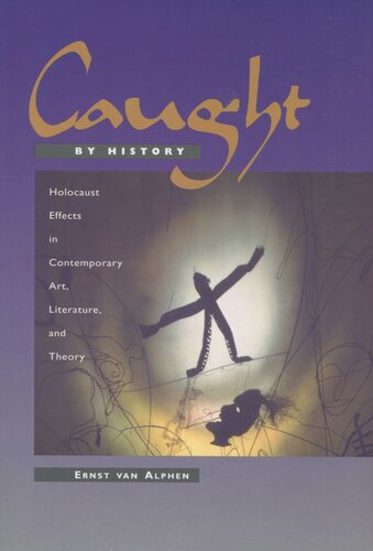 Caught By History Holocaust Effects In Contemporary Art Literature And Theory Ernst Van Alphen