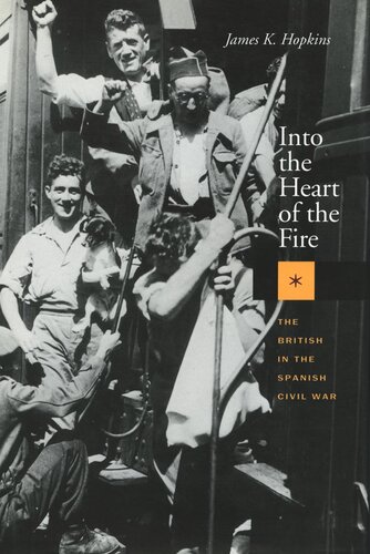 Into The Heart Of The Fire The British In The Spanish Civil War James K Hopkins