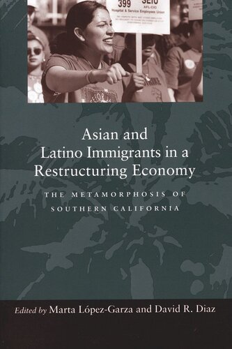 Asian And Latino Immigrants In A Restructuring Economy The Metamorphosis Of Southern California Marta Lpezgarza Editor David Diaz Editor