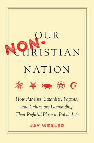Our Nonchristian Nation How Atheists Satanists Pagans And Others Are Demanding Their Rightful Place In Public Life Jay Wexler