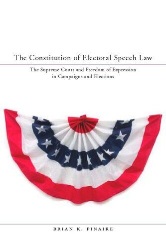The Constitution Of Electoral Speech Law The Supreme Court And Freedom Of Expression In Campaigns And Elections Brian K Pinaire