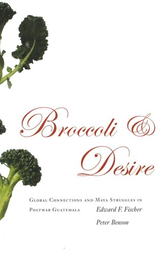 Broccoli And Desire Global Connections And Maya Struggles In Postwar Guatemala Edward F Fischer Peter Benson