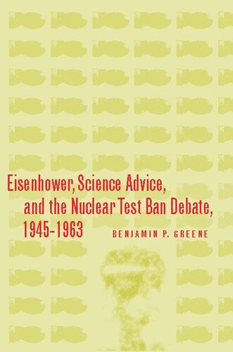 Eisenhower Science Advice And The Nuclear Testban Debate 19451963 Benjamin P Greene