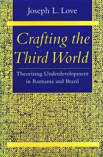 Crafting The Third World Theorizing Underdevelopment In Rumania And Brazil Joseph L Love