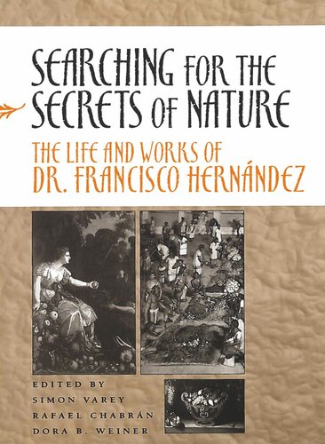 Searching For The Secrets Of Nature The Life And Works Of Dr Francisco Hernndez Simon Varey Editor Rafael Chabrn Editor Dora B Weiner Editor
