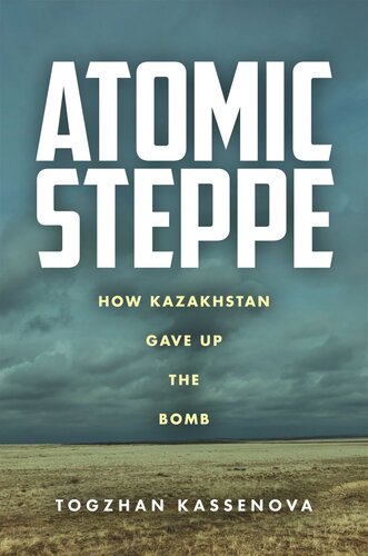 Atomic Steppe How Kazakhstan Gave Up The Bomb Togzhan Kassenova