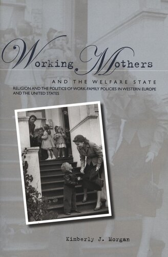 Working Mothers And The Welfare State Religion And The Politics Of Workfamily Policies In Western Europe And The United States Kimberly J Morgan