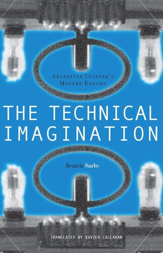 The Technical Imagination Argentine Cultures Modern Dreams Beatriz Sarlo