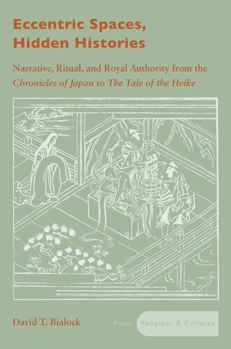 Eccentric Spaces Hidden Histories Narrative Ritual And Royal Authority From The Chronicles Of Japan To The Tale Of The Heike David T Bialock