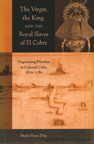 The Virgin The King And The Royal Slaves Of El Cobre Negotiating Freedom In Colonial Cuba 16701780 Maria Elena Diaz