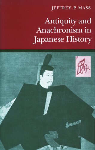 Antiquity And Anachronism In Japanese History Jeffrey P Mass