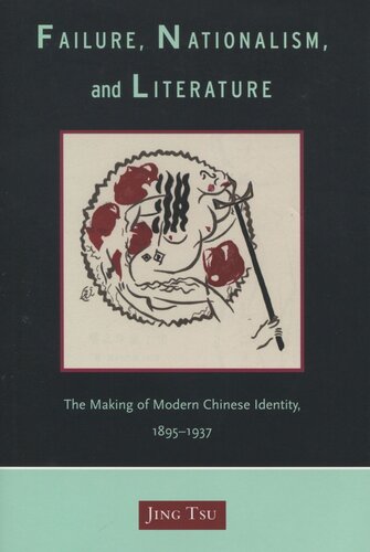 Failure Nationalism And Literature The Making Of Modern Chinese Identity 18951937 Jing Tsu