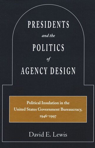 Presidents And The Politics Of Agency Design Political Insulation In The United States Government Bureaucracy 19461997 David E Lewis