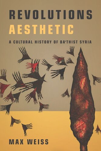 Revolutions Aesthetic A Cultural History Of Bathist Syria Max Weiss