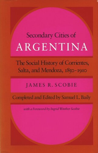 Secondary Cities Of Argentina The Social History Of Corrientes Salta And Mendoza 18501910 James R Scobie Editor Samuel L Baily Editor