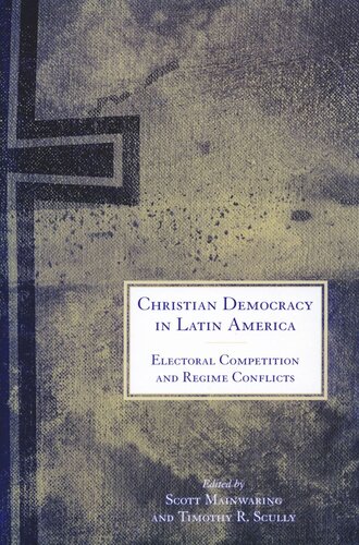 Christian Democracy In Latin America Electoral Competition And Regime Conflicts Scott Mainwaring Editor Timothy R Scully Editor