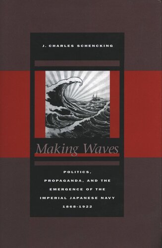 Making Waves Politics Propaganda And The Emergence Of The Imperial Japanese Navy 18681922 J Charles Schencking