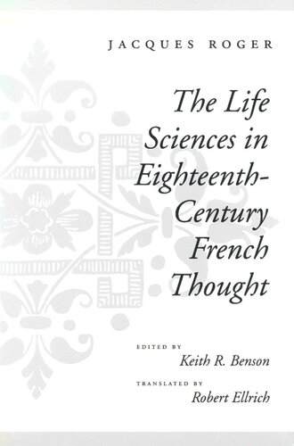 The Life Sciences In Eighteenthcentury French Thought Jacques Roger Editor Keith R Benson Editor