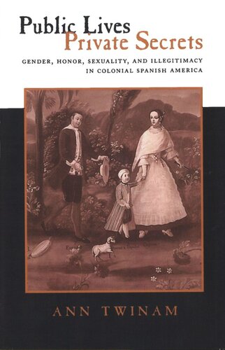 Public Lives Private Secrets Gender Honor Sexuality And Illegitimacy In Colonial Spanish America Ann Twinam