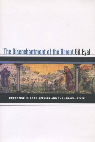 The Disenchantment Of The Orient Expertise In Arab Affairs And The Israeli State Gil Eyal