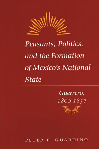 Peasants Politics And The Formation Of Mexicos National State Guerrero 18001857 Peter F Guardino