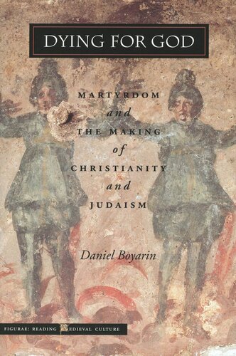 Dying For God Martyrdom And The Making Of Christianity And Judaism Daniel Boyarin