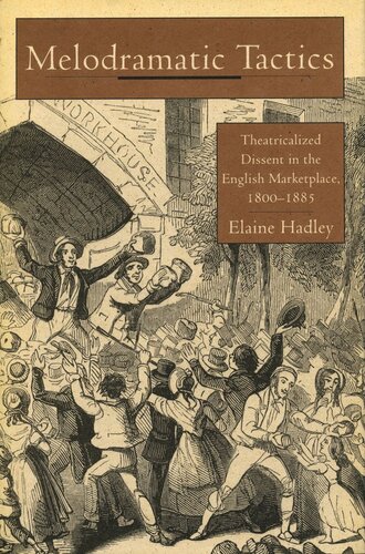 Melodramatic Tactics Theatricalized Dissent In The English Marketplace 18001885 Elaine Hadley