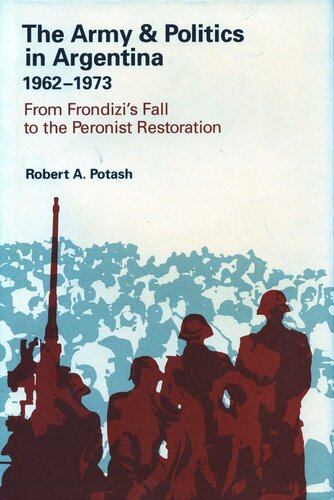 The Army And Politics In Argentina 19621973 From Frondizis Fall To The Peronist Restoration Robert A Potash