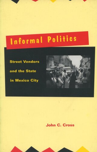 Informal Politics Street Vendors And The State In Mexico City John C Cross