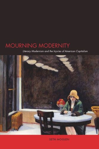 Mourning Modernity Literary Modernism And The Injuries Of American Capitalism Seth Moglen