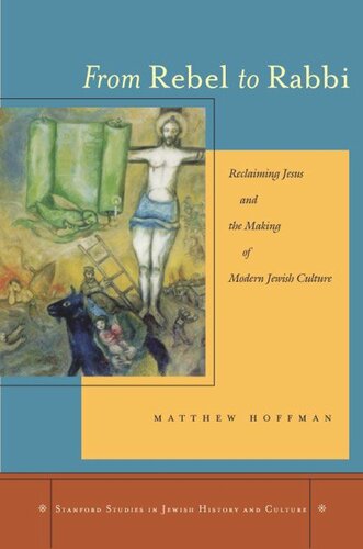 From Rebel To Rabbi Reclaiming Jesus And The Making Of Modern Jewish Culture Matthew Hoffman
