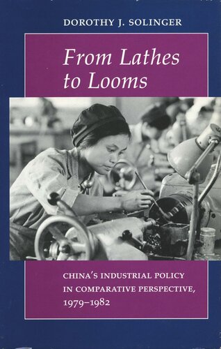 From Lathes To Looms Chinas Industrial Policy In Comparative Perspective 19791982 Dorothy J Solinger