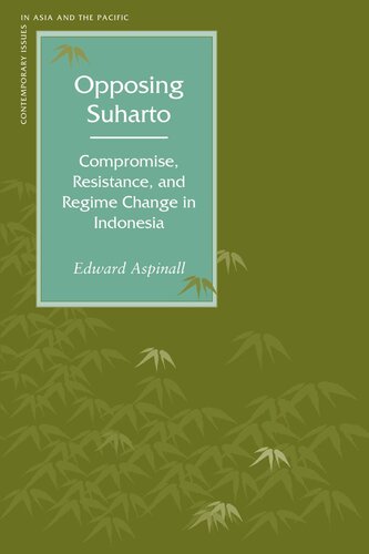 Opposing Suharto Compromise Resistance And Regime Change In Indonesia Edward Aspinall