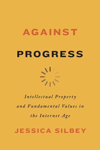 Against Progress Intellectual Property And Fundamental Values In The Internet Age Jessica Silbey
