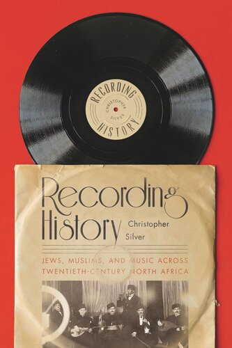 Recording History Jews Muslims And Music Across Twentiethcentury North Africa Christopher Silver