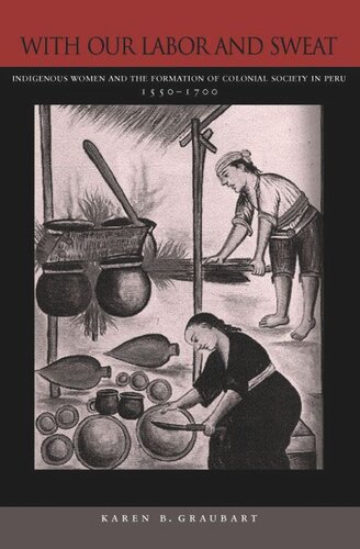 With Our Labor And Sweat Indigenous Women And The Formation Of Colonial Society In Peru 15501700 Karen B Graubart
