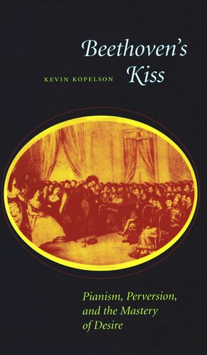 Beethovens Kiss Pianism Perversion And The Mastery Of Desire Kevin Kopelson