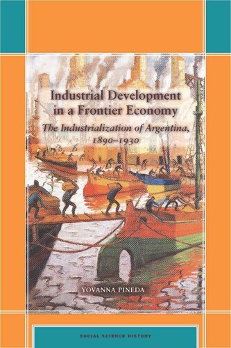 Industrial Development In A Frontier Economy The Industrialization Of Argentina 18901930 Yovanna Pineda
