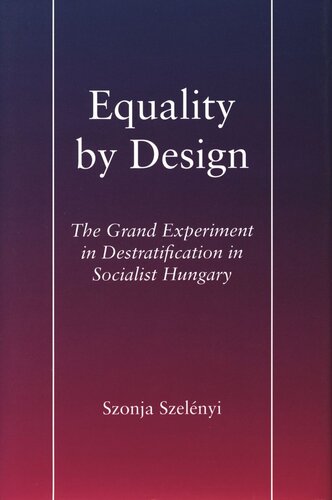 Equality By Design The Grand Experiment In Destratification In Socialist Hungary Szonja Szelnyi