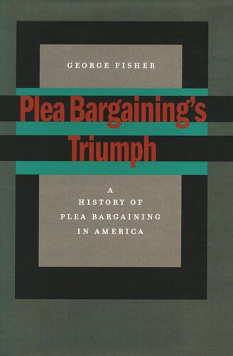 Plea Bargainings Triumph A History Of Plea Bargaining In America George Fisher