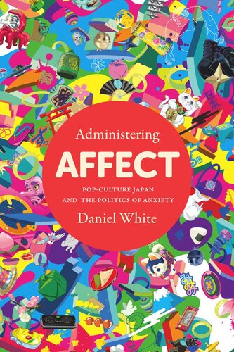 Administering Affect Popculture Japan And The Politics Of Anxiety Daniel White