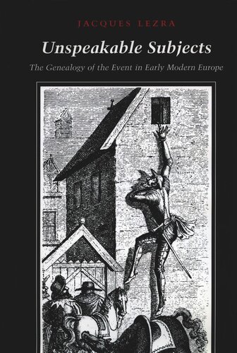 Unspeakable Subjects The Genealogy Of The Event In Early Modern Europe Jacques Lezra