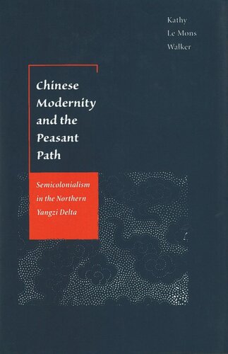 Chinese Modernity And The Peasant Path Semicolonialism In The Northern Yangzi Delta Kathy Le Mons Walker