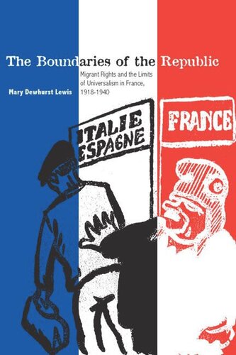 The Boundaries Of The Republic Migrant Rights And The Limits Of Universalism In France 19181940 Mary Dewhurst Lewis