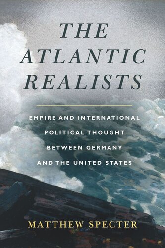The Atlantic Realists Empireand International Political Thought Between Germany And The United States Matthew Specter